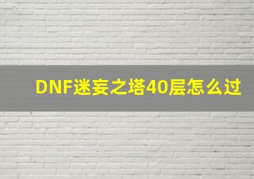 DNF迷妄之塔40层怎么过