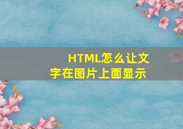 HTML怎么让文字在图片上面显示