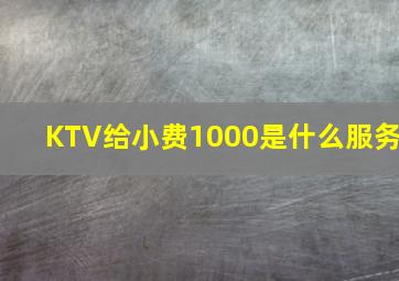 KTV给小费1000是什么服务