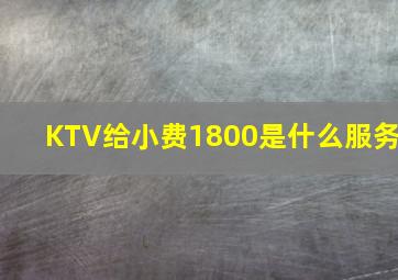 KTV给小费1800是什么服务