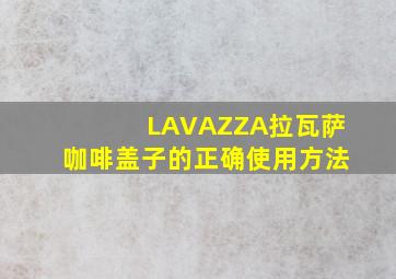 LAVAZZA拉瓦萨咖啡盖子的正确使用方法