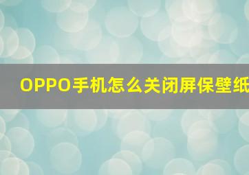 OPPO手机怎么关闭屏保壁纸