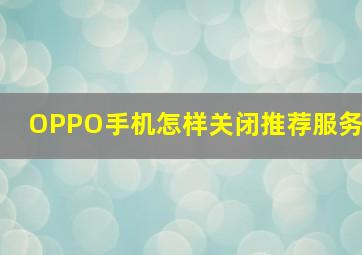 OPPO手机怎样关闭推荐服务