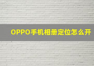 OPPO手机相册定位怎么开