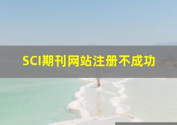 SCI期刊网站注册不成功