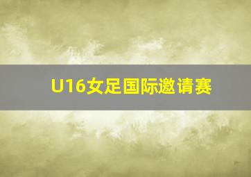 U16女足国际邀请赛