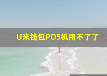 U米钱包POS机用不了了