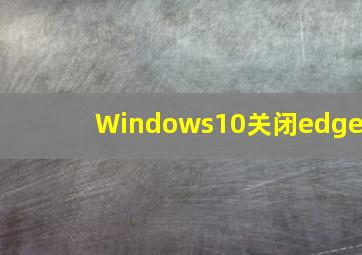 Windows10关闭edge