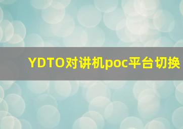 YDTO对讲机poc平台切换