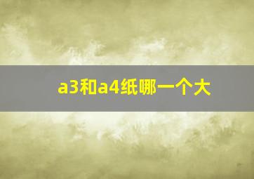 a3和a4纸哪一个大