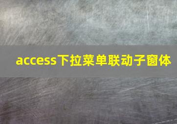 access下拉菜单联动子窗体