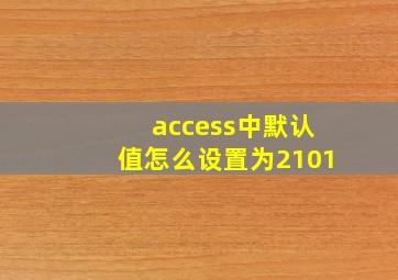 access中默认值怎么设置为2101