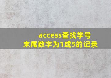 access查找学号末尾数字为1或5的记录