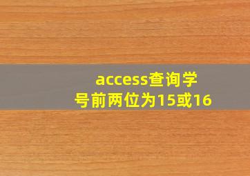 access查询学号前两位为15或16