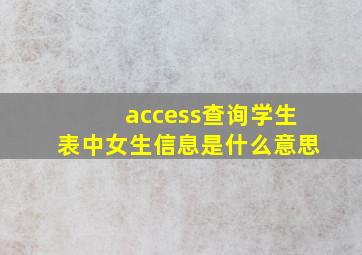 access查询学生表中女生信息是什么意思