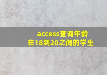 access查询年龄在18到20之间的学生