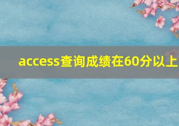 access查询成绩在60分以上