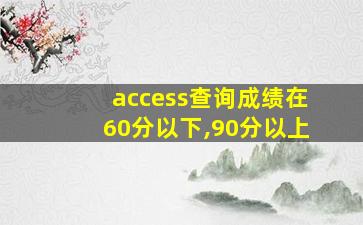 access查询成绩在60分以下,90分以上