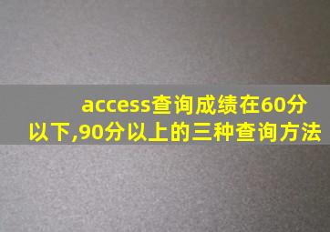 access查询成绩在60分以下,90分以上的三种查询方法