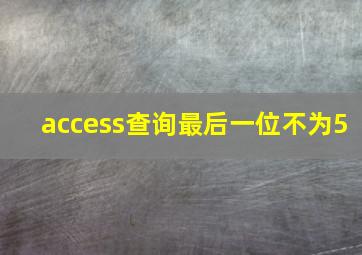 access查询最后一位不为5