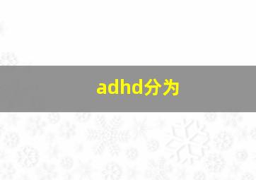 adhd分为