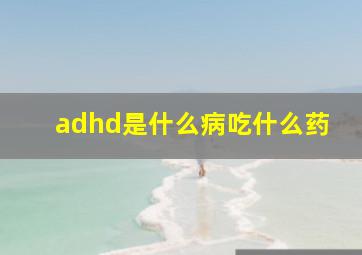 adhd是什么病吃什么药