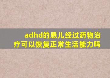 adhd的患儿经过药物治疗可以恢复正常生活能力吗