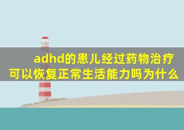 adhd的患儿经过药物治疗可以恢复正常生活能力吗为什么