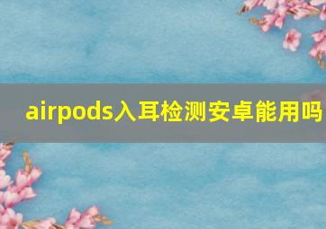 airpods入耳检测安卓能用吗