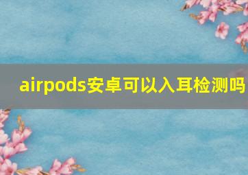 airpods安卓可以入耳检测吗