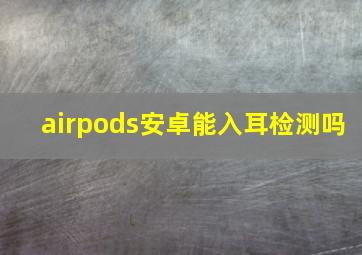 airpods安卓能入耳检测吗