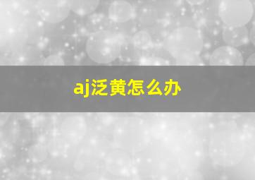 aj泛黄怎么办