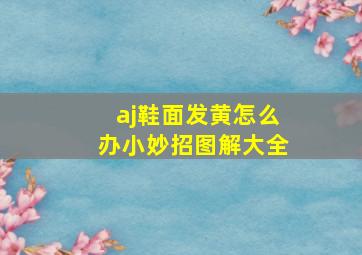 aj鞋面发黄怎么办小妙招图解大全