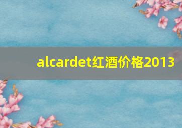 alcardet红酒价格2013