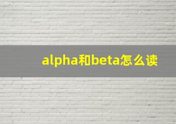 alpha和beta怎么读