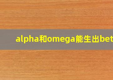 alpha和omega能生出beta吗