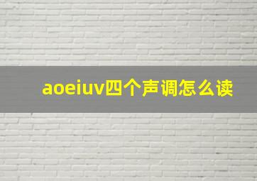 aoeiuv四个声调怎么读