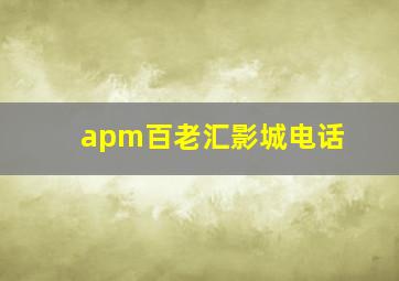 apm百老汇影城电话