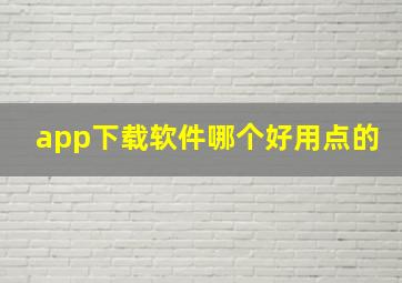 app下载软件哪个好用点的