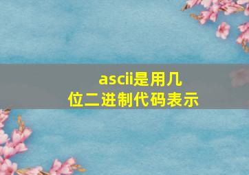 ascii是用几位二进制代码表示