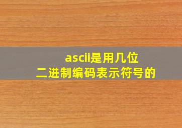 ascii是用几位二进制编码表示符号的