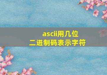 ascii用几位二进制码表示字符