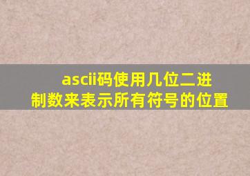 ascii码使用几位二进制数来表示所有符号的位置