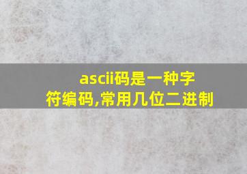 ascii码是一种字符编码,常用几位二进制