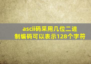 ascii码采用几位二进制编码可以表示128个字符