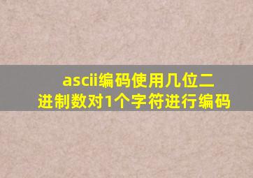 ascii编码使用几位二进制数对1个字符进行编码