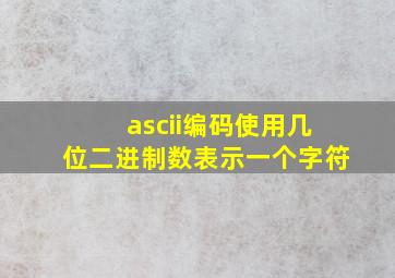 ascii编码使用几位二进制数表示一个字符