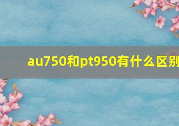 au750和pt950有什么区别