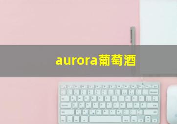 aurora葡萄酒