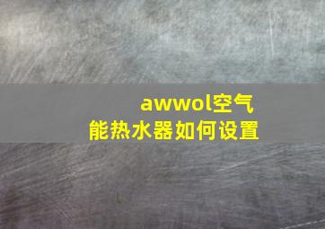 awwol空气能热水器如何设置